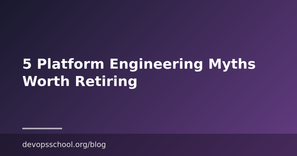 5 Platform Engineering Myths Worth Retiring