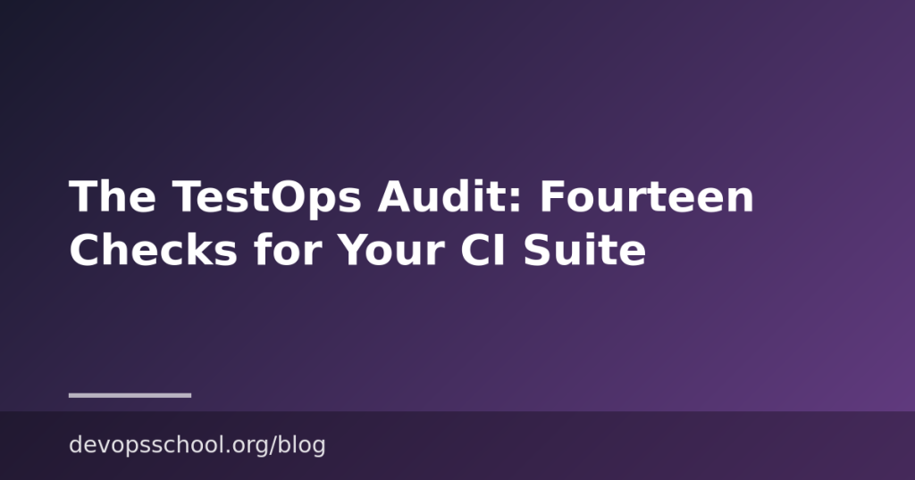 The TestOps Audit: Fourteen Checks for Your CI Suite