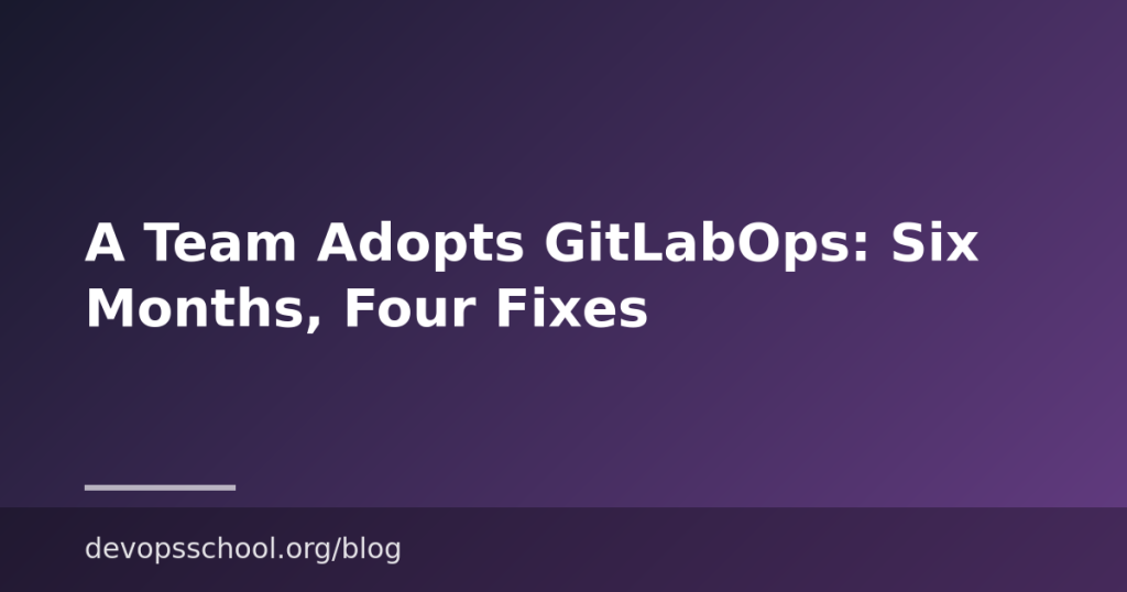 A Team Adopts GitLabOps: Six Months, Four Fixes